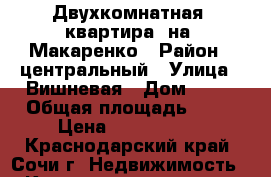 Двухкомнатная  квартира  на  Макаренко › Район ­ центральный › Улица ­ Вишневая › Дом ­ 22 › Общая площадь ­ 50 › Цена ­ 4 100 000 - Краснодарский край, Сочи г. Недвижимость » Квартиры продажа   